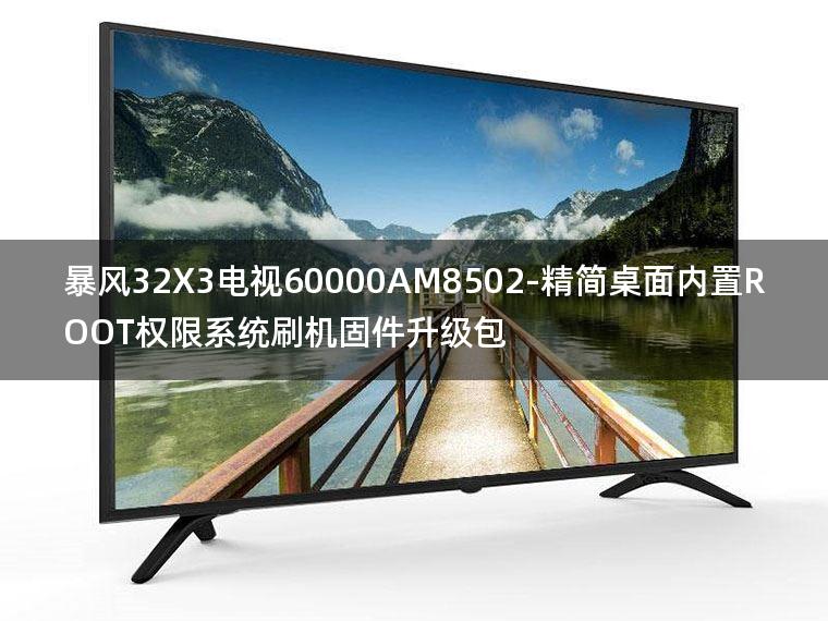 [2022年更新V3.0]暴风32X3电视60000AM8502-精简桌面内置ROOT权限系统刷机固件升级包