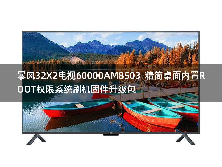 [2022年更新V3.0]暴风32X2电视60000AM8503-精简桌面内置ROOT权限系统刷机固件升级包
