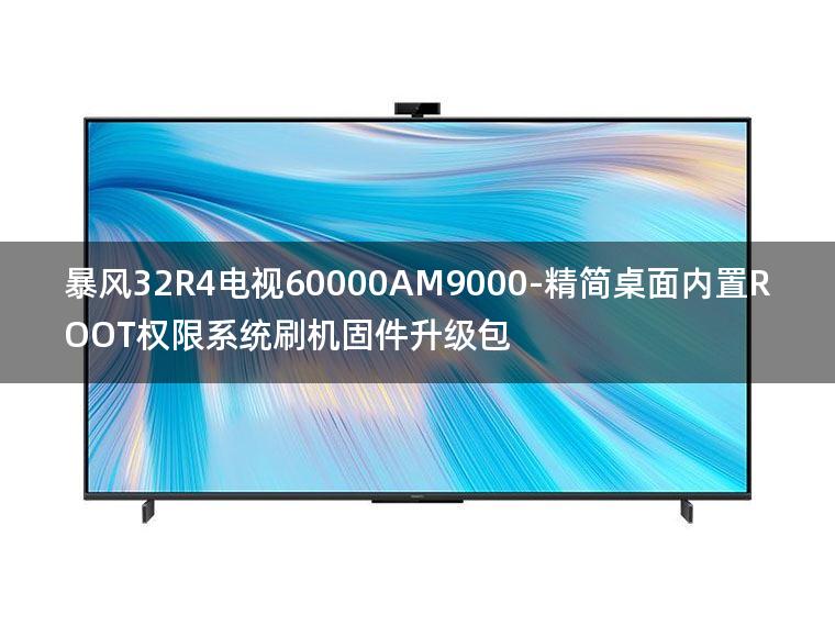 [2022年更新V3.0]暴风32R4电视60000AM9000-精简桌面内置ROOT权限系统刷机固件升级包