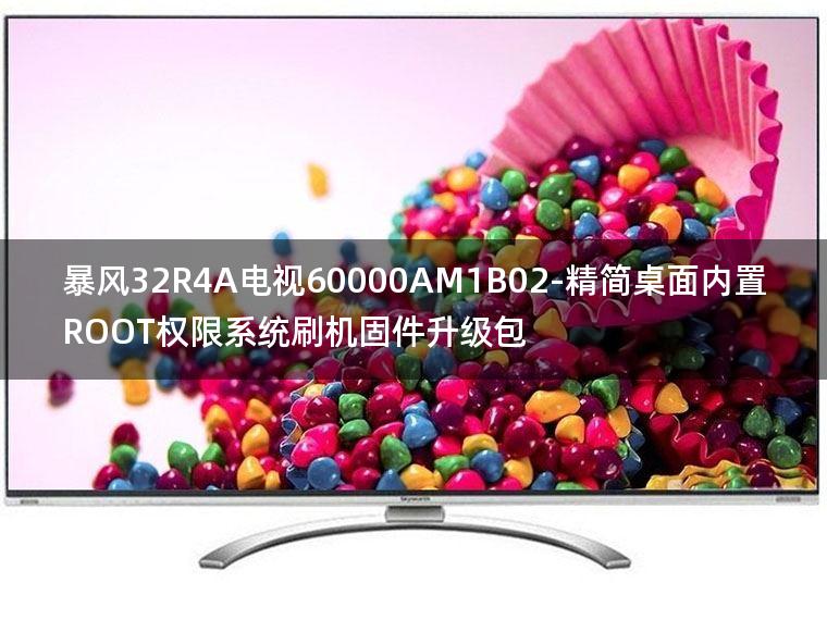 [2022年更新V3.0]暴风32R4A电视60000AM1B02-精简桌面内置ROOT权限系统刷机固件升级包