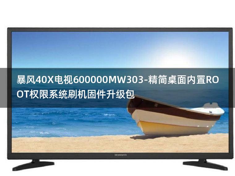 [2022年更新V3.0]暴风40X电视600000MW303-精简桌面内置ROOT权限系统刷机固件升级包