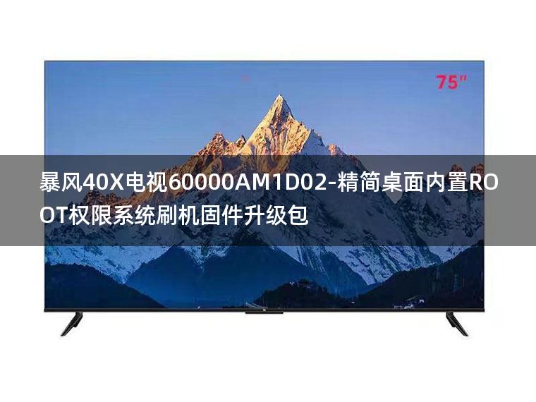 [2022年更新V3.0]暴风40X电视60000AM1D02-精简桌面内置ROOT权限系统刷机固件升级包