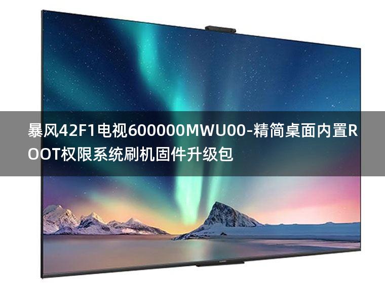 [2022年更新V3.0]暴风42F1电视600000MWU00-精简桌面内置ROOT权限系统刷机固件升级包
