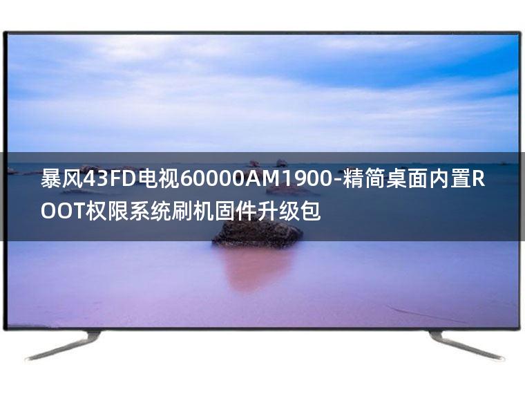 [2022年更新V3.0]暴风43FD电视60000AM1900-精简桌面内置ROOT权限系统刷机固件升级包