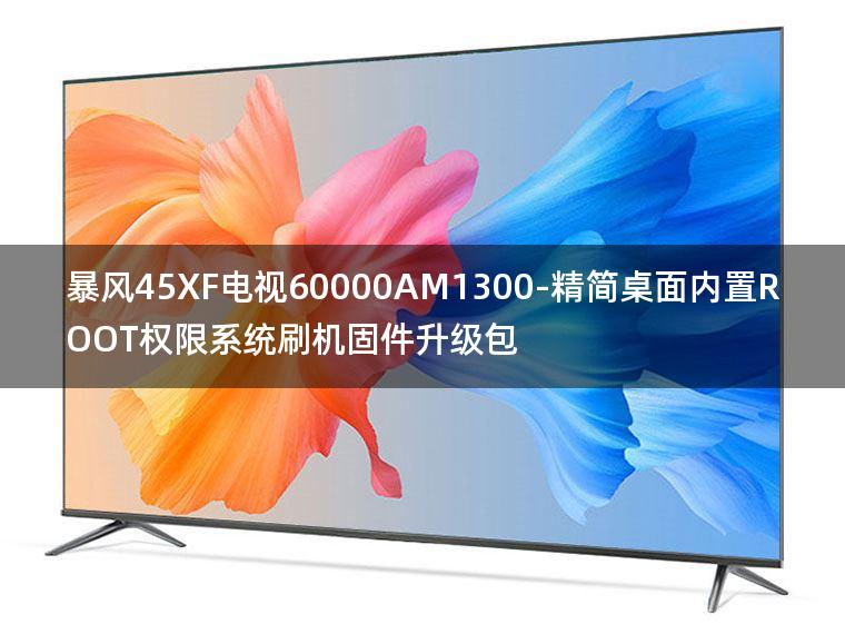 [2022年更新V3.0]暴风45XF电视60000AM1300-精简桌面内置ROOT权限系统刷机固件升级包