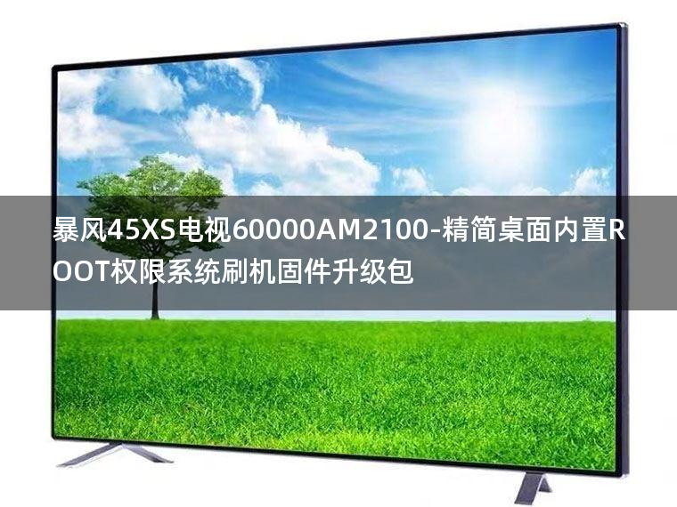 [2022年更新V3.0]暴风45XS电视60000AM2100-精简桌面内置ROOT权限系统刷机固件升级包