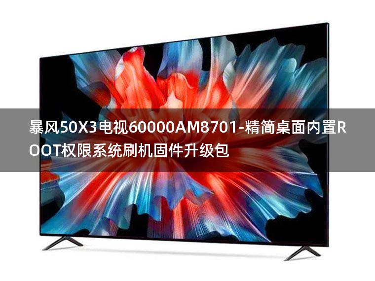 [2022年更新V3.0]暴风50X3电视60000AM8701-精简桌面内置ROOT权限系统刷机固件升级包