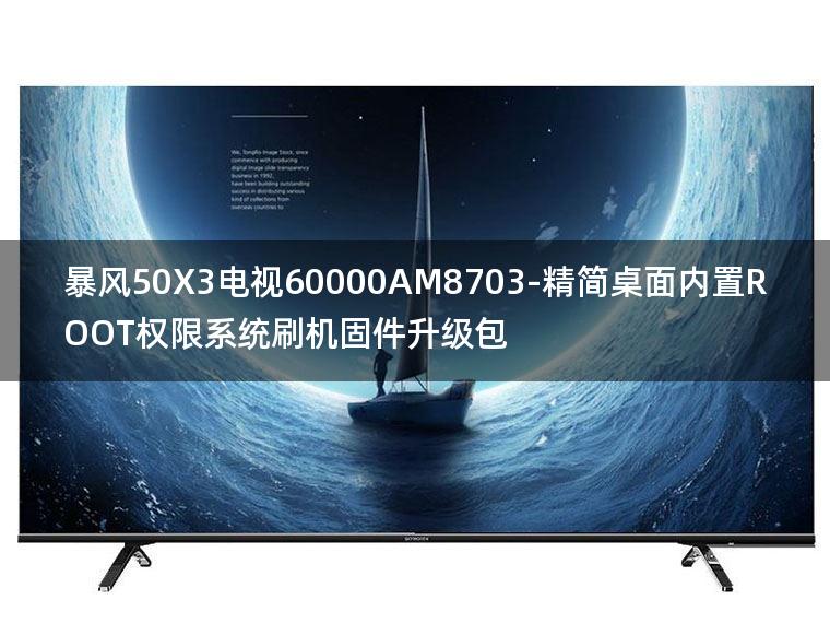 [2022年更新V3.0]暴风50X3电视60000AM8703-精简桌面内置ROOT权限系统刷机固件升级包