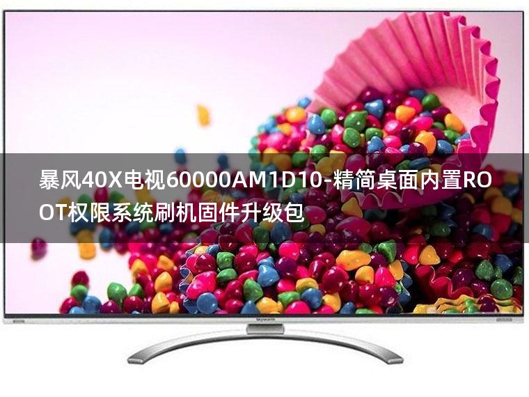 [2022年更新V3.0]暴风40X电视60000AM1D10-精简桌面内置ROOT权限系统刷机固件升级包