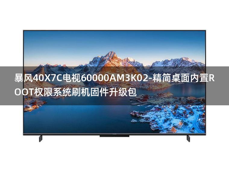 [2022年更新V3.0]暴风40X7C电视60000AM3K02-精简桌面内置ROOT权限系统刷机固件升级包