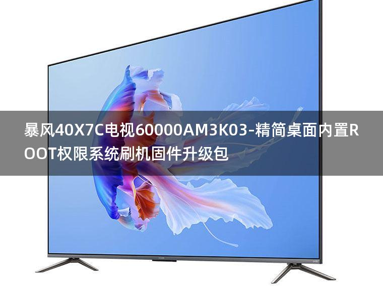 [2022年更新V3.0]暴风40X7C电视60000AM3K03-精简桌面内置ROOT权限系统刷机固件升级包