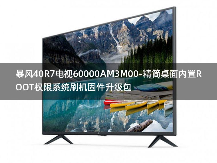 [2022年更新V3.0]暴风40R7电视60000AM3M00-精简桌面内置ROOT权限系统刷机固件升级包