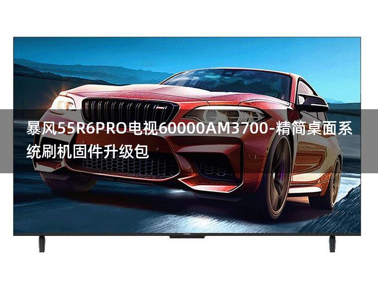 [2022年更新V3.0]暴风55R6PRO电视60000AM3700-精简桌面系统刷机固件升级包