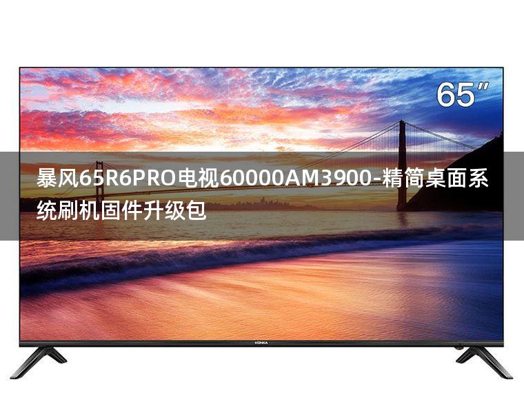 [2022年更新V3.0]暴风65R6PRO电视60000AM3900-精简桌面系统刷机固件升级包