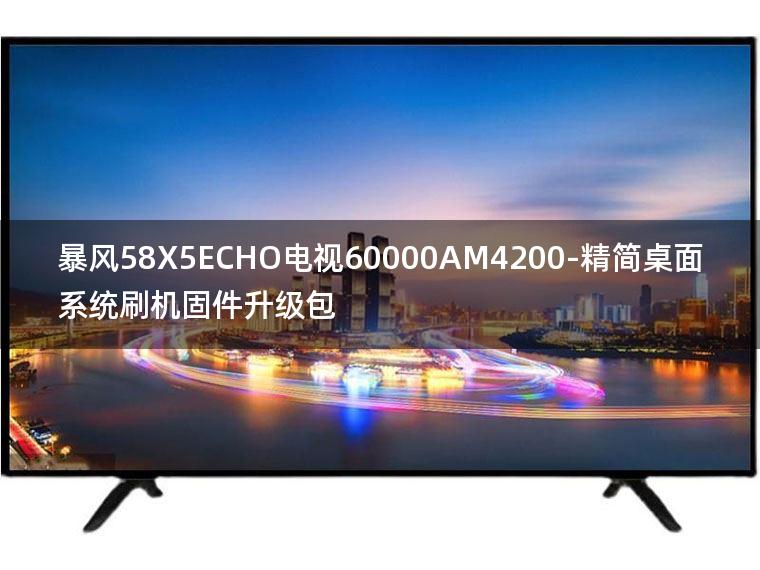 [2022年更新V3.0]暴风58X5ECHO电视60000AM4200-精简桌面系统刷机固件升级包