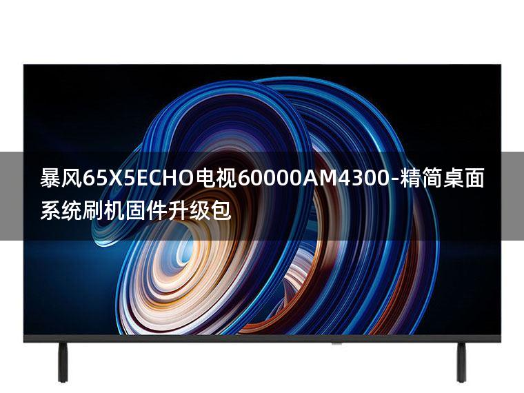 [2022年更新V3.0]暴风65X5ECHO电视60000AM4300-精简桌面系统刷机固件升级包