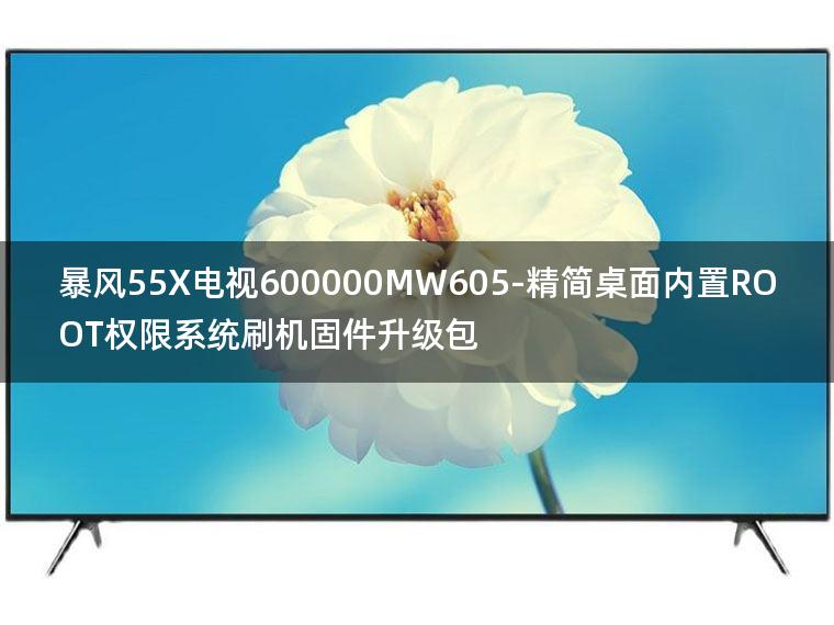 [独家资源]暴风55X电视600000MW605-精简桌面内置ROOT权限系统刷机固件升级包