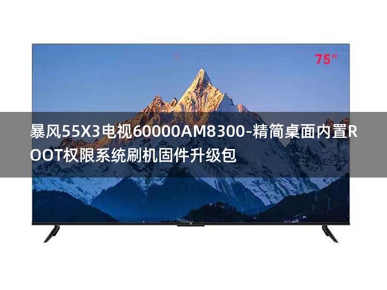 [2022年更新V3.0]暴风55X3电视60000AM8300-精简桌面内置ROOT权限系统刷机固件升级包