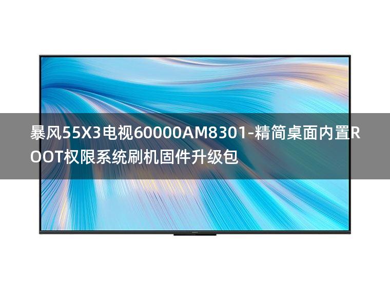 [2022年更新V3.0]暴风55X3电视60000AM8301-精简桌面内置ROOT权限系统刷机固件升级包