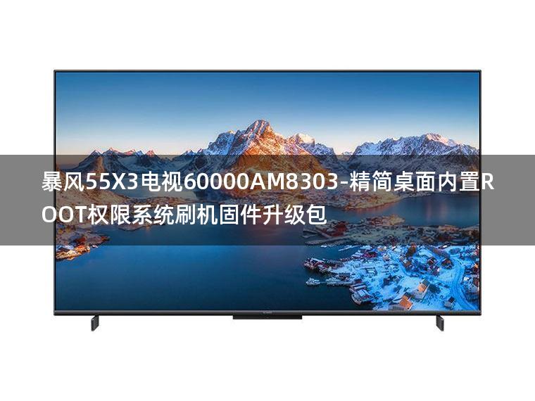 [2022年更新V3.0]暴风55X3电视60000AM8303-精简桌面内置ROOT权限系统刷机固件升级包