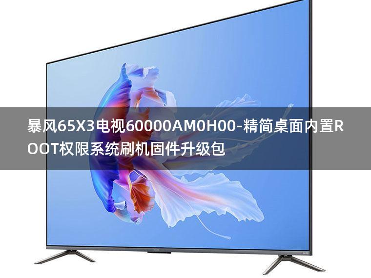[2022年更新V3.0]暴风65X3电视60000AM0H00-精简桌面内置ROOT权限系统刷机固件升级包