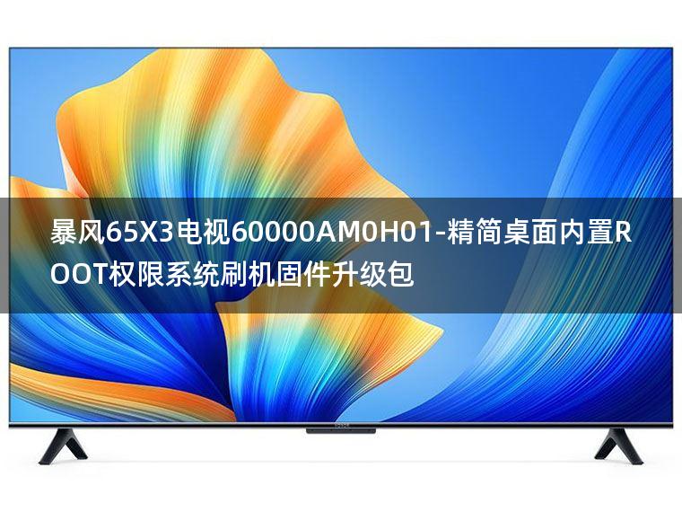 [2022年更新V3.0]暴风65X3电视60000AM0H01-精简桌面内置ROOT权限系统刷机固件升级包