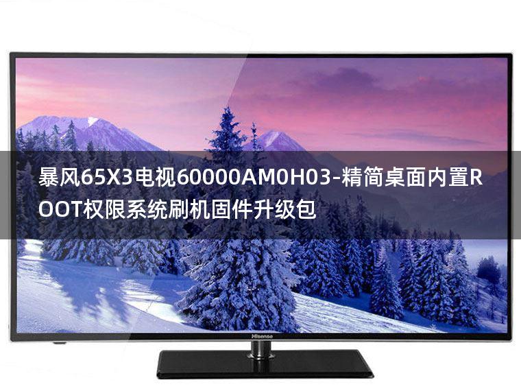 [2022年更新V3.0]暴风65X3电视60000AM0H03-精简桌面内置ROOT权限系统刷机固件升级包