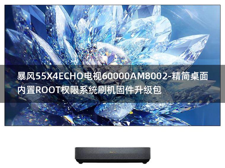 [2022年更新V3.0]暴风55X4ECHO电视60000AM8002-精简桌面内置ROOT权限系统刷机固件升级包