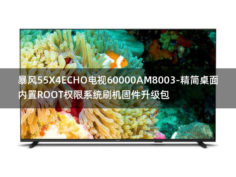 [2022年更新V3.0]暴风55X4ECHO电视60000AM8003-精简桌面内置ROOT权限系统刷机固件升级包