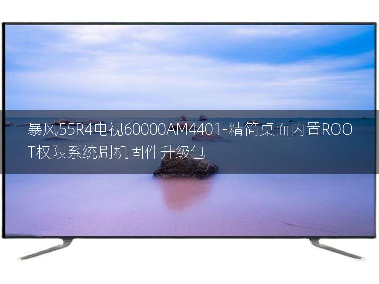 [2022年更新V3.0]暴风55R4电视60000AM4401-精简桌面内置ROOT权限系统刷机固件升级包