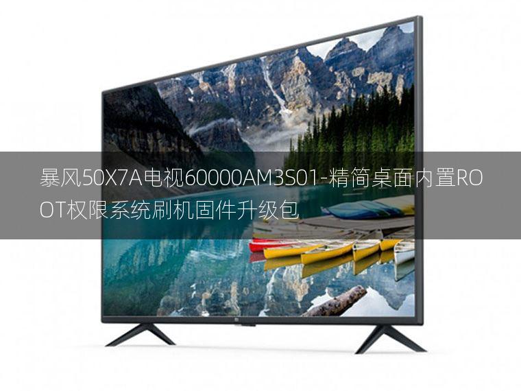 [2022年更新V3.0]暴风50X7A电视60000AM3S01-精简桌面内置ROOT权限系统刷机固件升级包