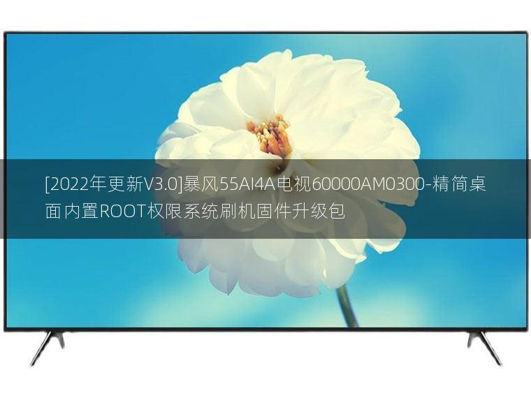 [2022年更新V3.0]暴风55AI4A电视60000AM0300-精简桌面内置ROOT权限系统刷机固件升级包
