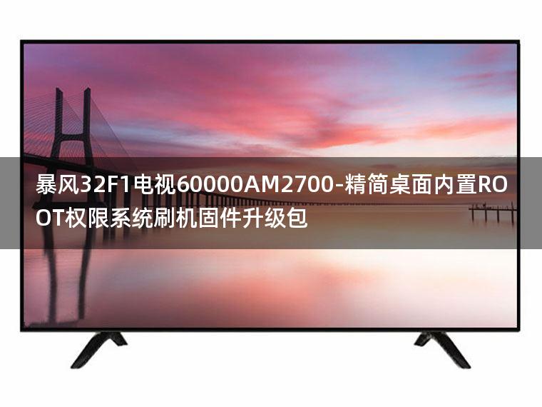 [2022年更新V3.0]暴风32F1电视60000AM2700-精简桌面内置ROOT权限系统刷机固件升级包
