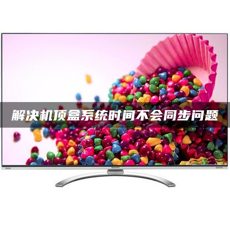 解决机顶盒系统时间不会同步问题