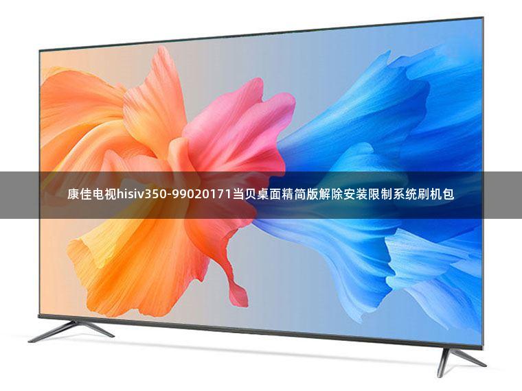 康佳电视hisiv350-99020171当贝桌面精简版解除安装限制系统刷机包