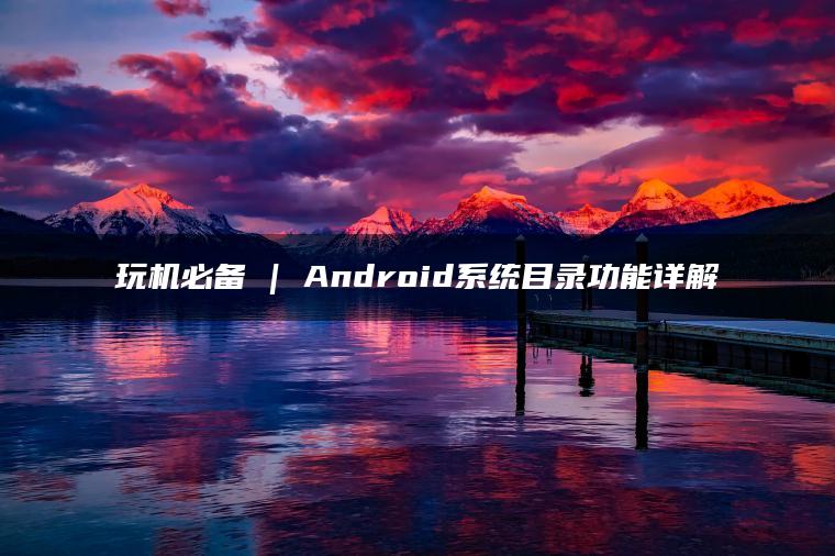玩机必备 | Android系统目录功能详解
