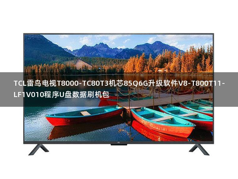TCL雷鸟电视T8000-TC80T3机芯85Q6G升级软件V8-T800T11-LF1V010程序U盘数据刷机包