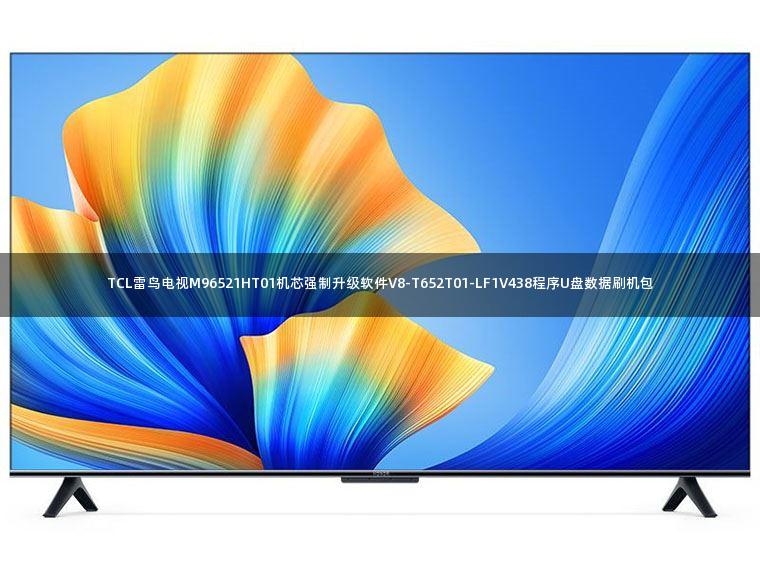 TCL雷鸟电视M96521HT01机芯强制升级软件V8-T652T01-LF1V438程序U盘数据刷机包