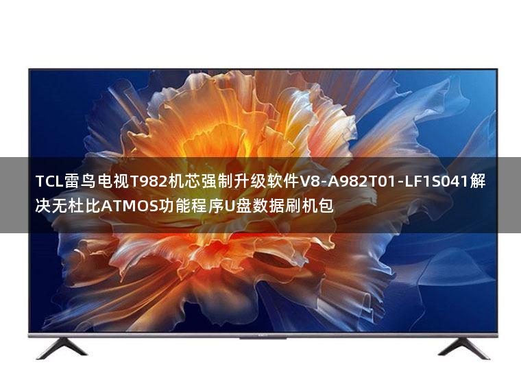 TCL雷鸟电视T982机芯强制升级软件V8-A982T01-LF1S041解决无杜比ATMOS功能程序U盘数据刷机包
