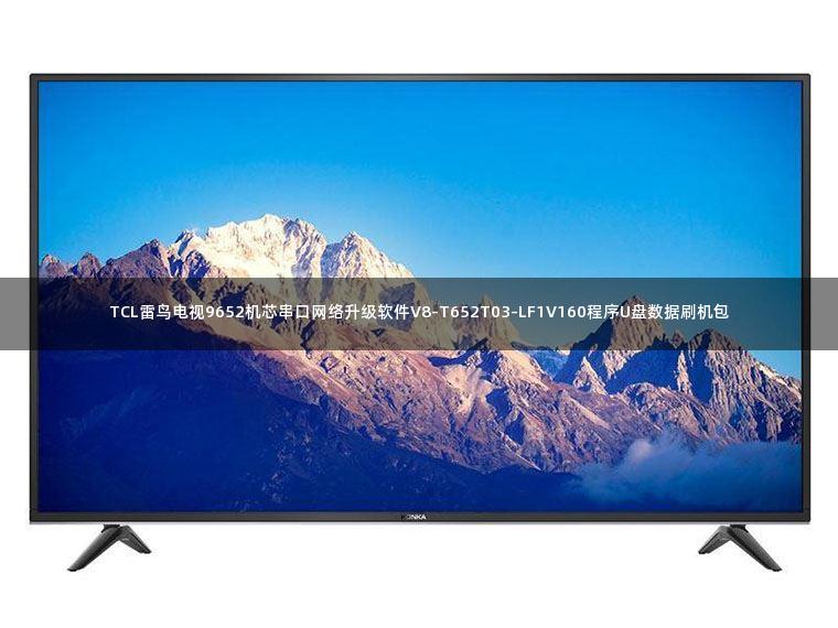 TCL雷鸟电视9652机芯串口网络升级软件V8-T652T03-LF1V160程序U盘数据刷机包