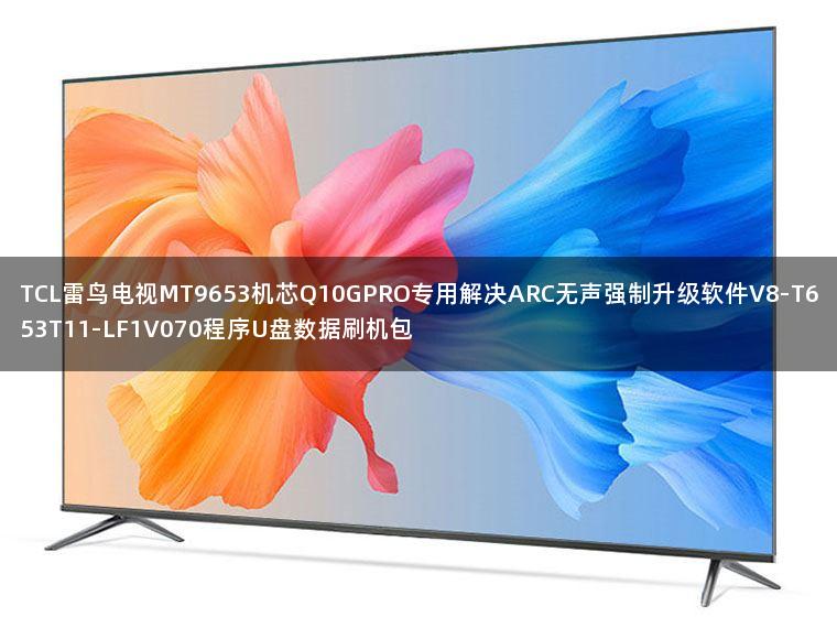 TCL雷鸟电视MT9653机芯Q10GPRO专用解决ARC无声强制升级软件V8-T653T11-LF1V070程序U盘数据刷机包