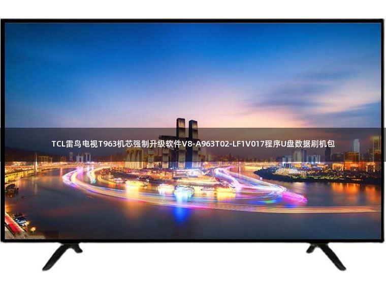 TCL雷鸟电视T963机芯强制升级软件V8-A963T02-LF1V017程序U盘数据刷机包