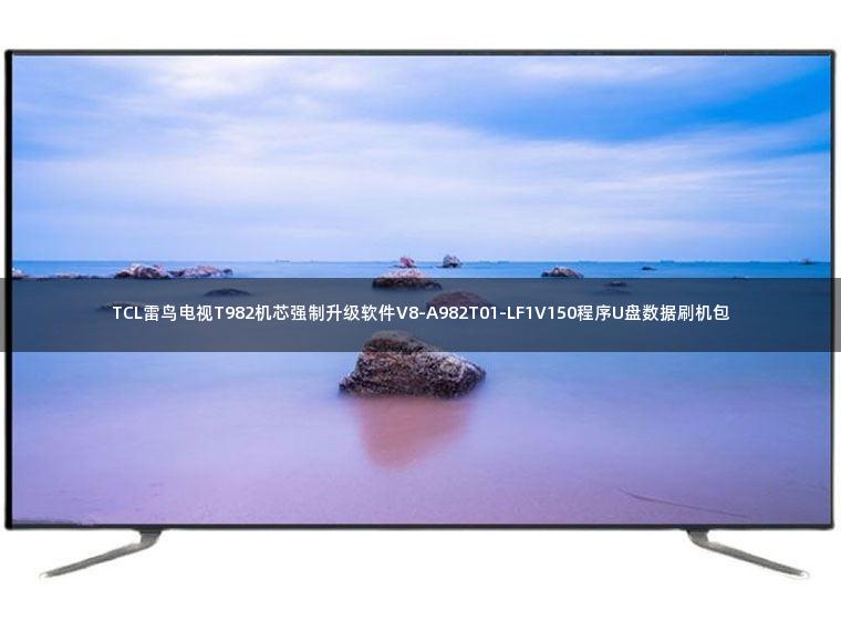 TCL雷鸟电视T982机芯强制升级软件V8-A982T01-LF1V150程序U盘数据刷机包