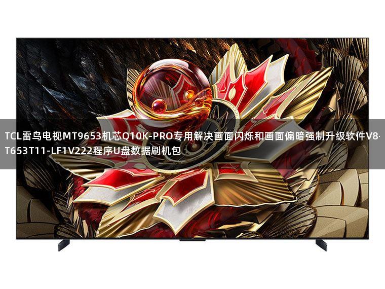 TCL雷鸟电视MT9653机芯Q10K-PRO专用解决画面闪烁和画面偏暗强制升级软件V8-T653T11-LF1V222程序U盘数据刷机包