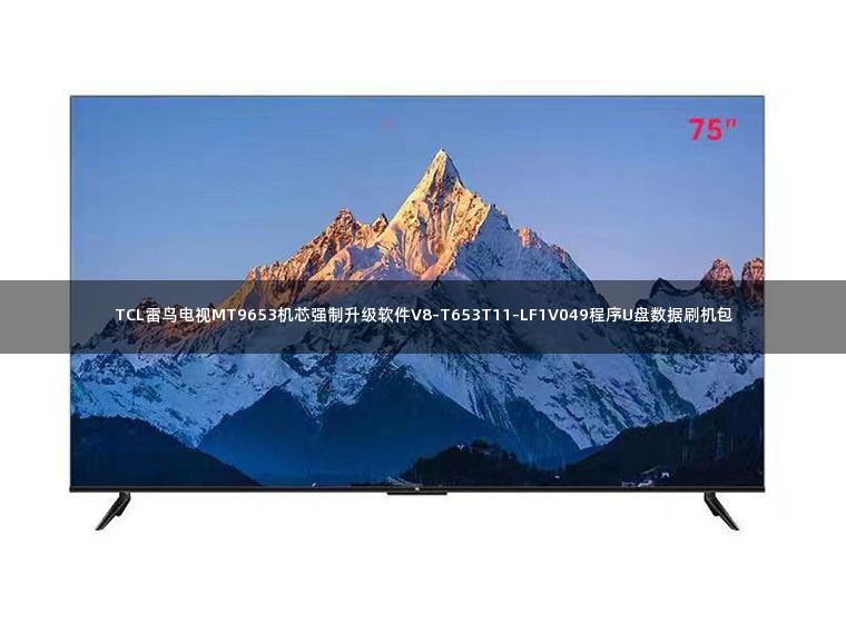 TCL雷鸟电视MT9653机芯强制升级软件V8-T653T11-LF1V049程序U盘数据刷机包