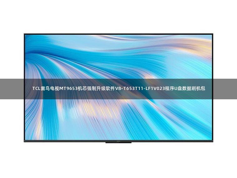 TCL雷鸟电视MT9653机芯强制升级软件V8-T653T11-LF1V023程序U盘数据刷机包