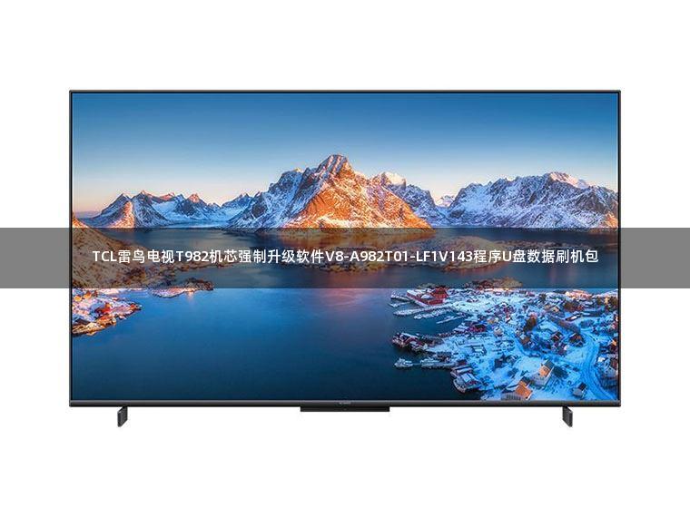 TCL雷鸟电视T982机芯强制升级软件V8-A982T01-LF1V143程序U盘数据刷机包