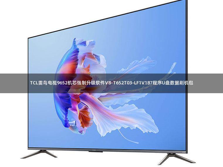TCL雷鸟电视9652机芯强制升级软件V8-T652T03-LF1V187程序U盘数据刷机包