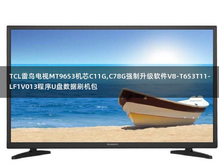 TCL雷鸟电视MT9653机芯C11G,C78G强制升级软件V8-T653T11-LF1V013程序U盘数据刷机包