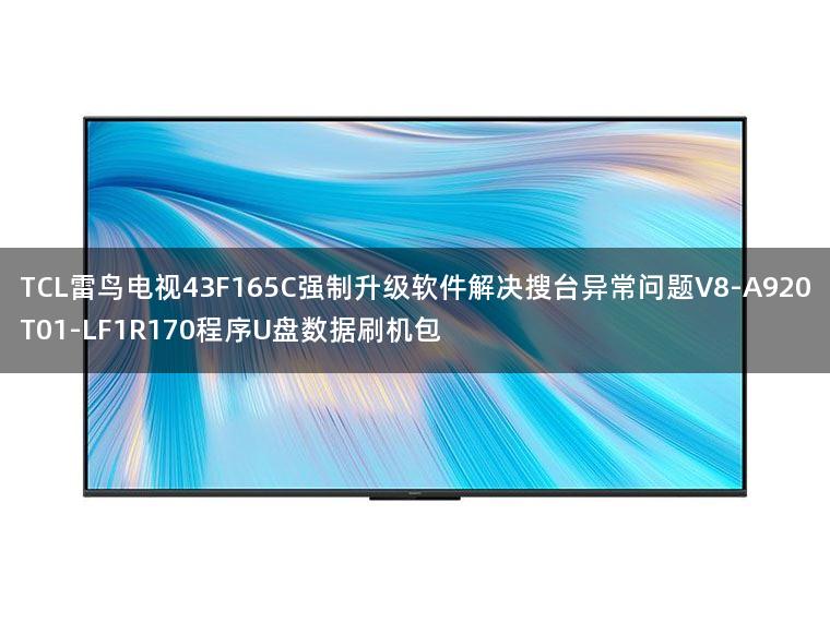 TCL雷鸟电视43F165C强制升级软件解决搜台异常问题V8-A920T01-LF1R170程序U盘数据刷机包